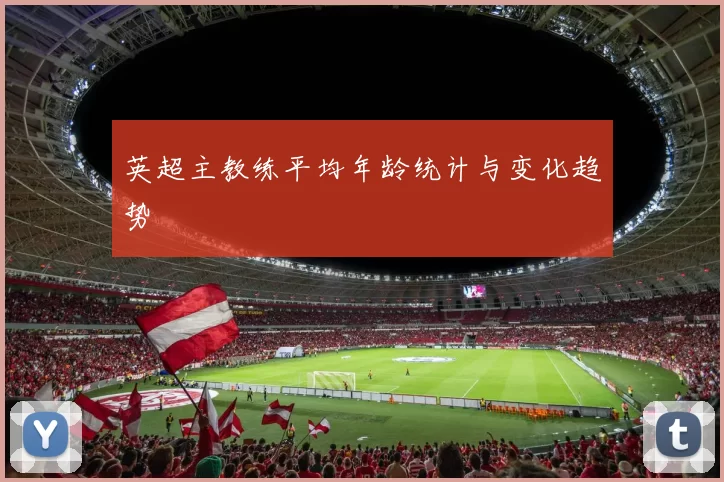 英超主教练平均年龄统计与变化趋势