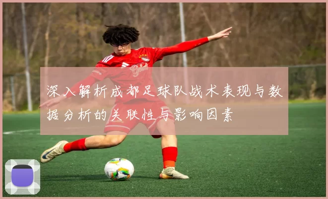 深入解析成都足球队战术表现与数据分析的关联性与影响因素