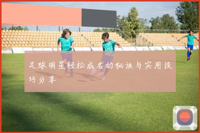 足球明星轻松成名的秘诀与实用技巧分享