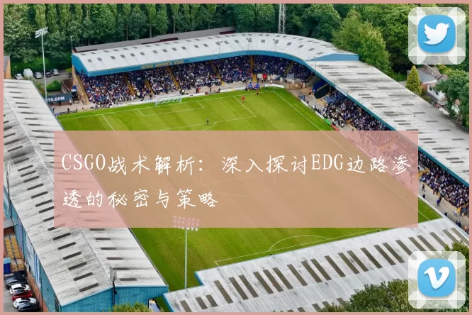 CSGO战术解析：深入探讨EDG边路渗透的秘密与策略