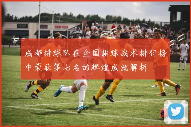 成都排球队在全国排球战术排行榜中荣获第七名的辉煌成就解析