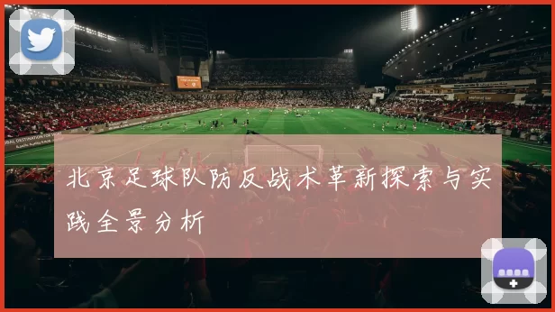 北京足球队防反战术革新探索与实践全景分析
