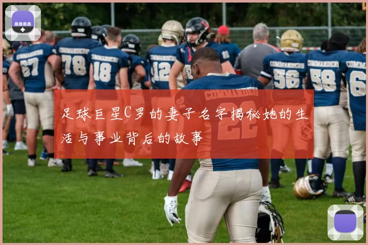 足球巨星C罗的妻子名字揭秘她的生活与事业背后的故事