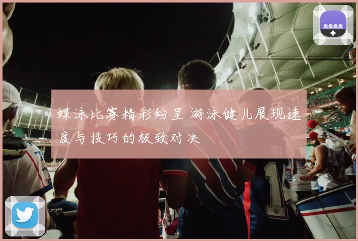 蝶泳比赛精彩纷呈 游泳健儿展现速度与技巧的极致对决