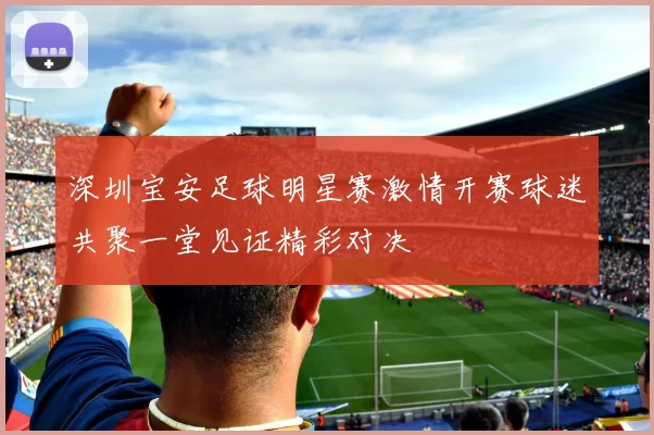 深圳宝安足球明星赛激情开赛球迷共聚一堂见证精彩对决