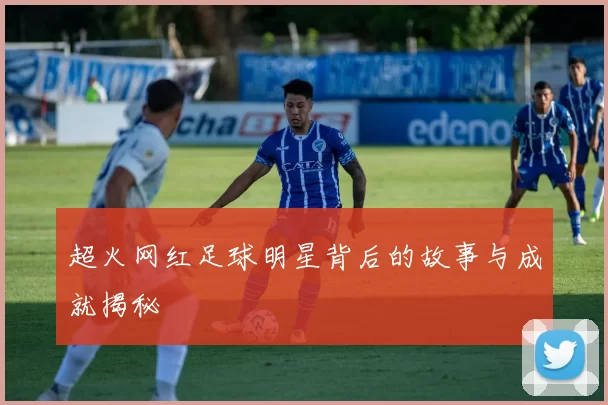 超火网红足球明星背后的故事与成就揭秘