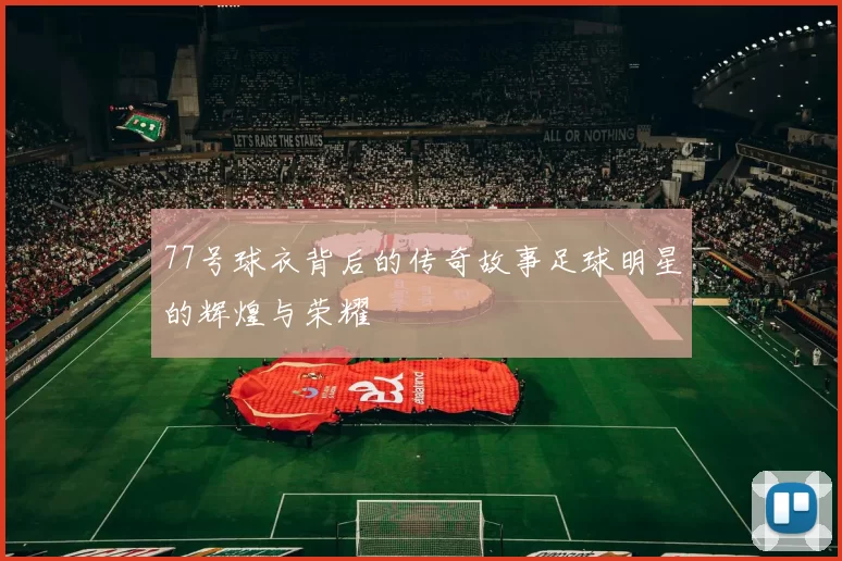 77号球衣背后的传奇故事足球明星的辉煌与荣耀