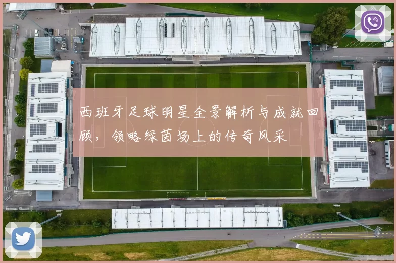 西班牙足球明星全景解析与成就回顾，领略绿茵场上的传奇风采
