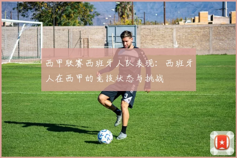 西甲联赛西班牙人队表现：西班牙人在西甲的竞技状态与挑战