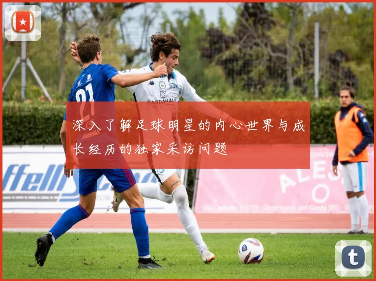 深入了解足球明星的内心世界与成长经历的独家采访问题