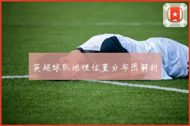 英超球队地理位置分布图解析