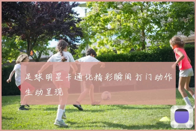 足球明星卡通化精彩瞬间打门动作生动呈现
