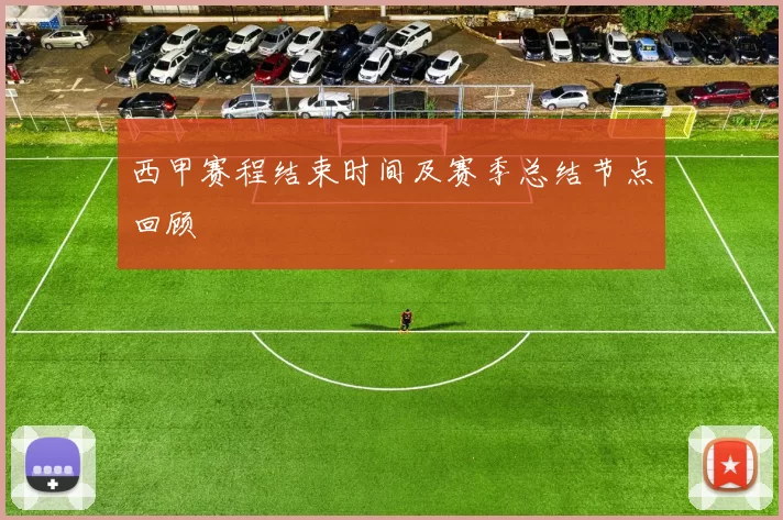 西甲赛程结束时间及赛季总结节点回顾