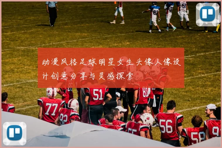 动漫风格足球明星女生头像人像设计创意分享与灵感探索