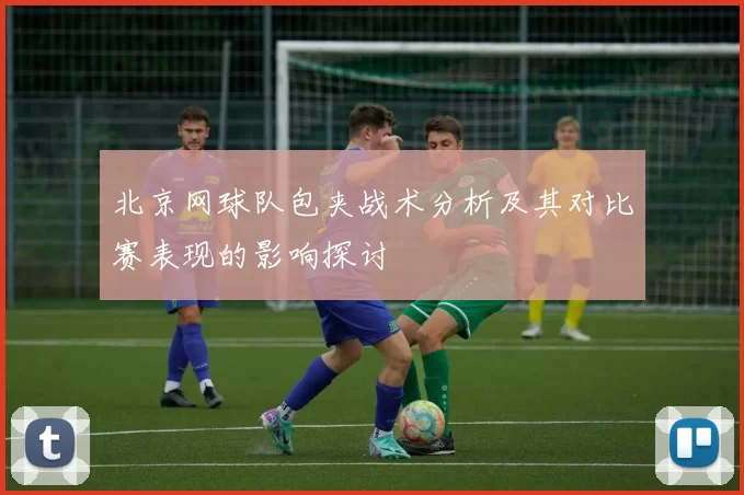北京网球队包夹战术分析及其对比赛表现的影响探讨