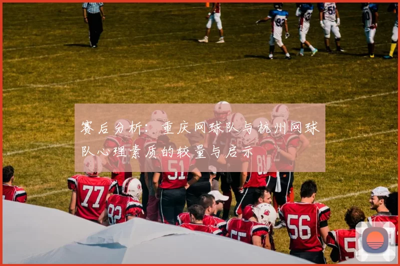 赛后分析：重庆网球队与杭州网球队心理素质的较量与启示