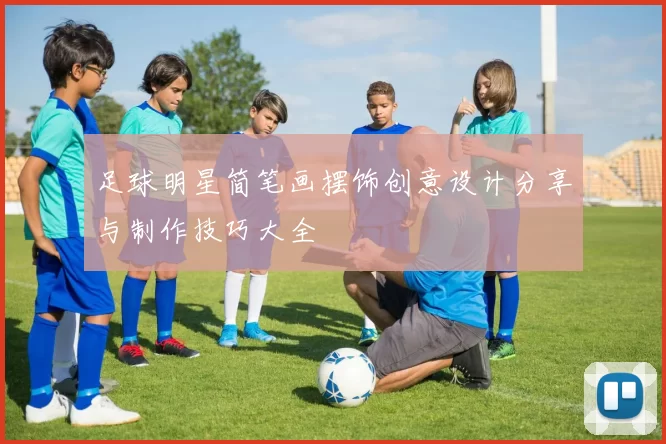 足球明星简笔画摆饰创意设计分享与制作技巧大全