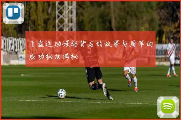 飞盘运动崛起背后的故事与周军的成功秘诀揭秘