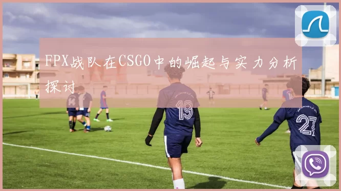 FPX战队在CSGO中的崛起与实力分析探讨