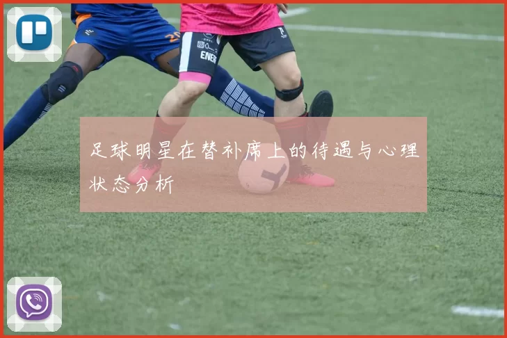 足球明星在替补席上的待遇与心理状态分析
