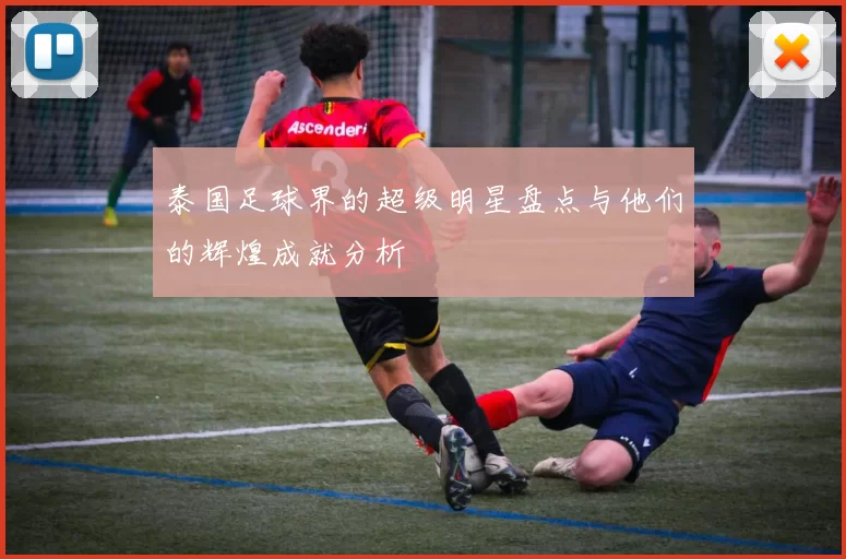 泰国足球界的超级明星盘点与他们的辉煌成就分析