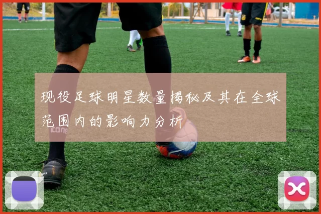 现役足球明星数量揭秘及其在全球范围内的影响力分析