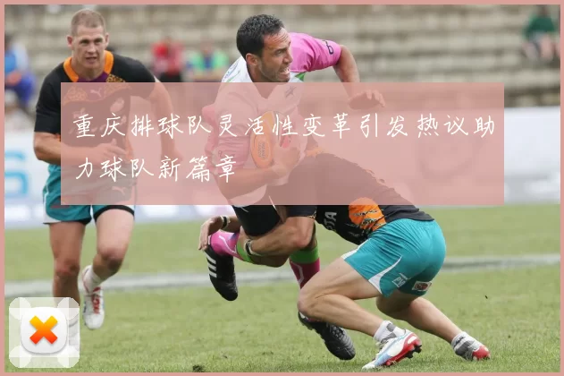 重庆排球队灵活性变革引发热议助力球队新篇章