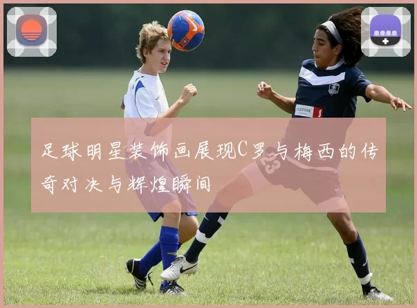 足球明星装饰画展现C罗与梅西的传奇对决与辉煌瞬间