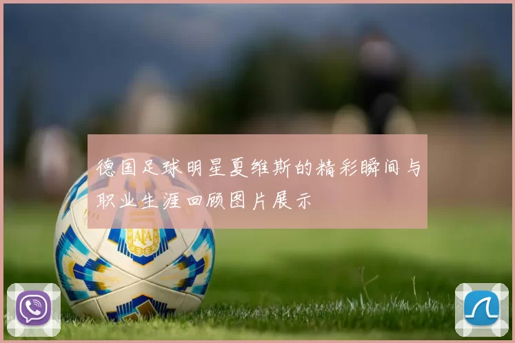 德国足球明星夏维斯的精彩瞬间与职业生涯回顾图片展示