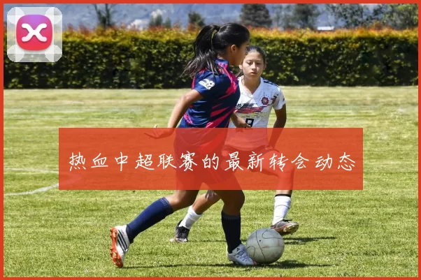热血中超联赛的最新转会动态