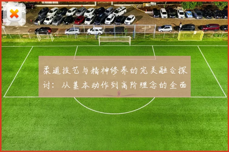 柔道技艺与精神修养的完美融合探讨：从基本动作到高阶理念的全面解析