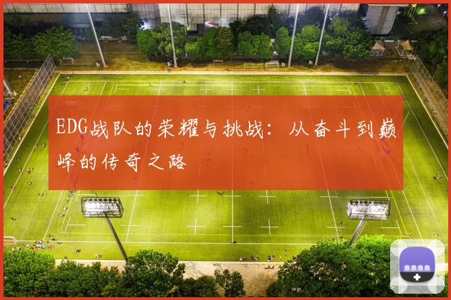 EDG战队的荣耀与挑战：从奋斗到巅峰的传奇之路