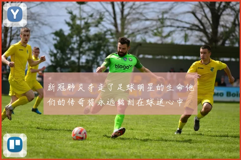 新冠肺炎夺走了足球明星的生命他们的传奇将永远铭刻在球迷心中