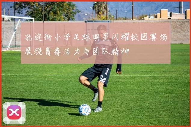 孔迩街小学足球明星闪耀校园赛场展现青春活力与团队精神