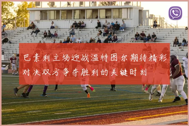 巴素利主场迎战温特图尔期待精彩对决双方争夺胜利的关键时刻