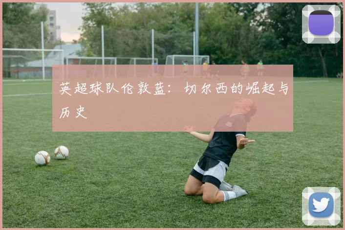 英超球队伦敦蓝：切尔西的崛起与历史