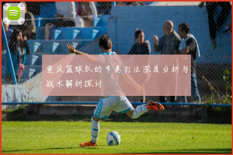 重庆篮球队的节奏打法深度分析与战术解析探讨