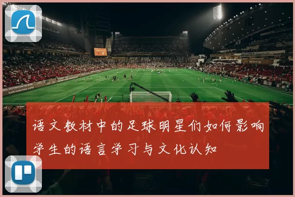 语文教材中的足球明星们如何影响学生的语言学习与文化认知