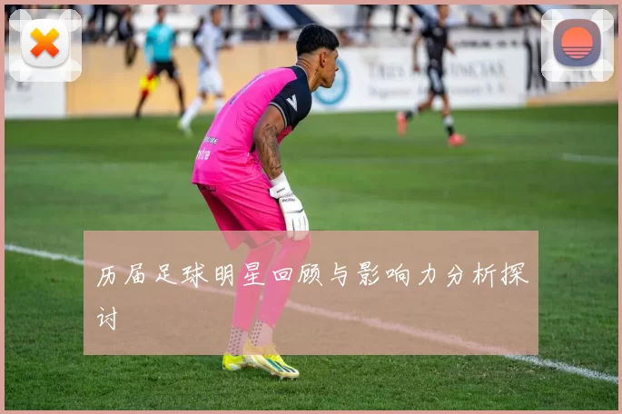 历届足球明星回顾与影响力分析探讨