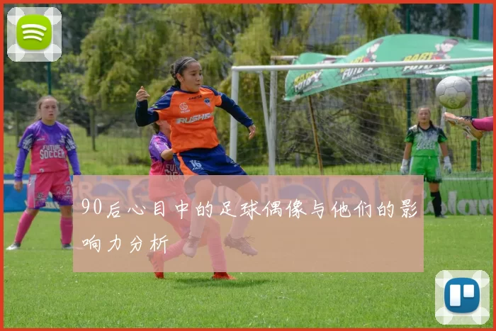 90后心目中的足球偶像与他们的影响力分析