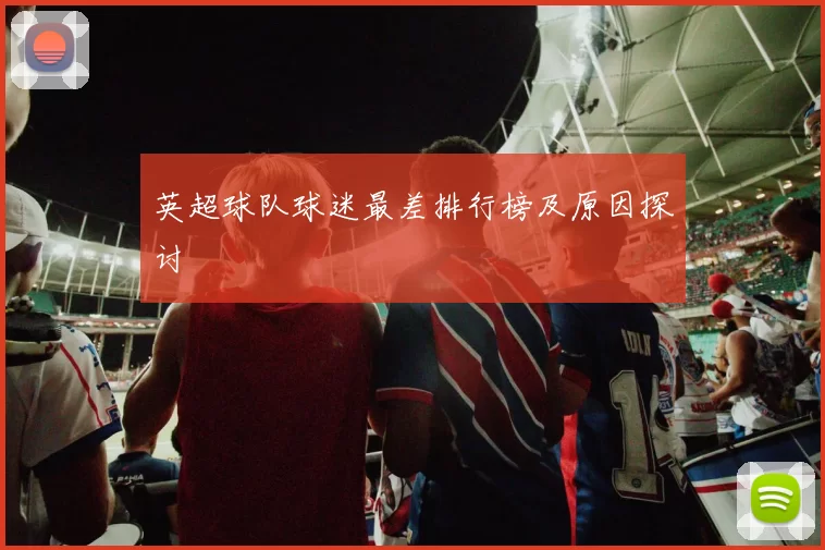 英超球队球迷最差排行榜及原因探讨