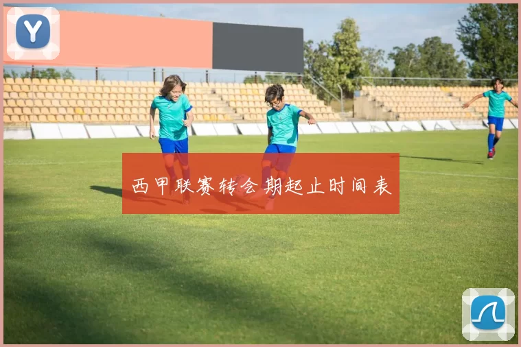 西甲联赛转会期起止时间表