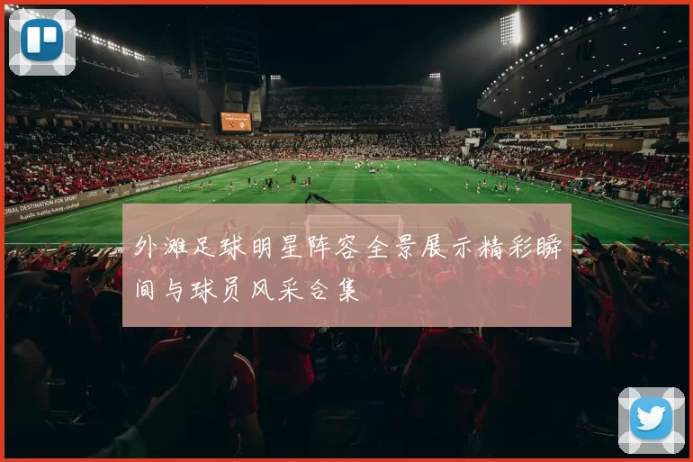 外滩足球明星阵容全景展示精彩瞬间与球员风采合集