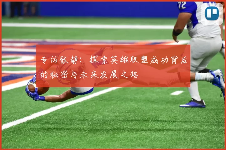 专访张静：探索英雄联盟成功背后的秘密与未来发展之路