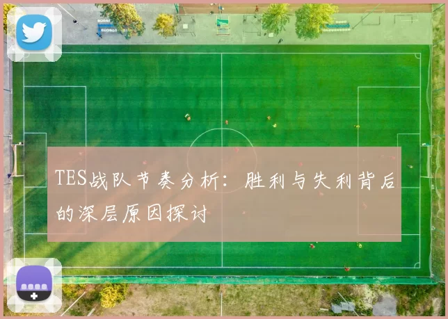 TES战队节奏分析：胜利与失利背后的深层原因探讨