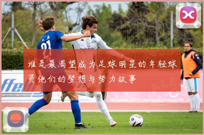 谁是最渴望成为足球明星的年轻球员他们的梦想与努力故事