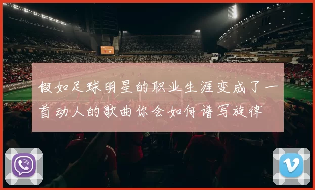 假如足球明星的职业生涯变成了一首动人的歌曲你会如何谱写旋律