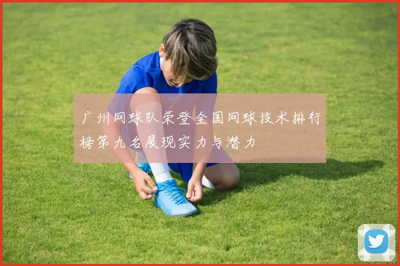 广州网球队荣登全国网球技术排行榜第九名展现实力与潜力