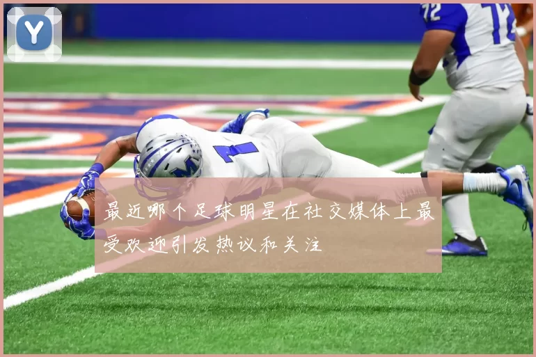 最近哪个足球明星在社交媒体上最受欢迎引发热议和关注