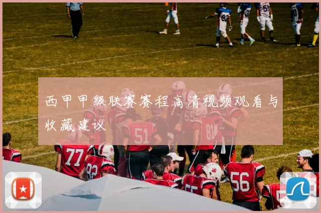 西甲甲级联赛赛程高清视频观看与收藏建议